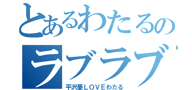 とあるわたるのラブラブラブ（平沢憂ＬＯＶＥわたる）