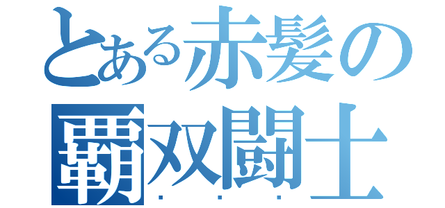 とある赤髪の覇双闘士（℞ÆÐ）