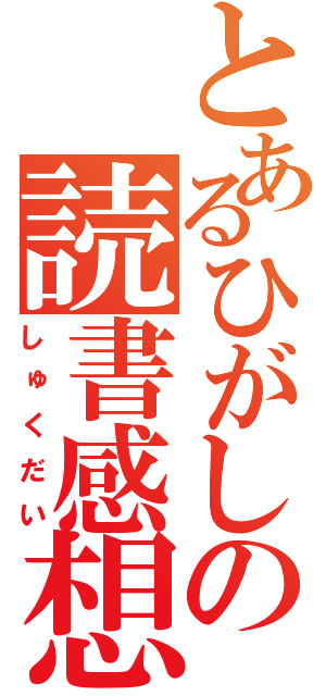 とあるひがしの読書感想（しゅくだい）