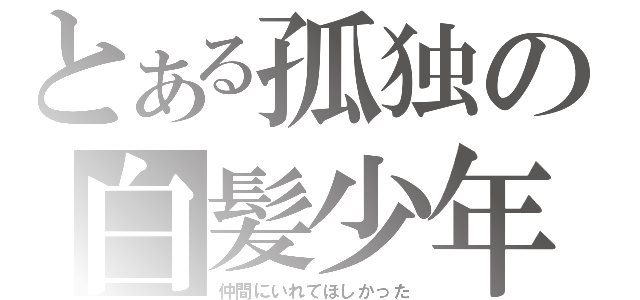 とある孤独の白髪少年（仲間にいれてほしかった）