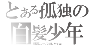 とある孤独の白髪少年（仲間にいれてほしかった）