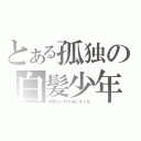 とある孤独の白髪少年（仲間にいれてほしかった）