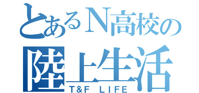 とあるＮ高校の陸上生活（Ｔ＆Ｆ ＬＩＦＥ）