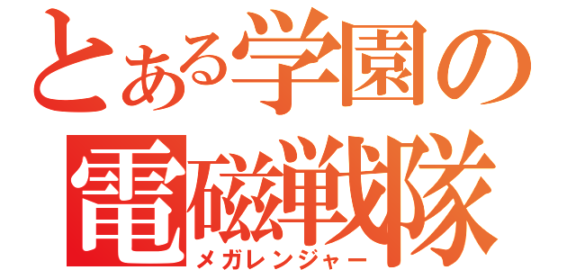 とある学園の電磁戦隊（メガレンジャー）