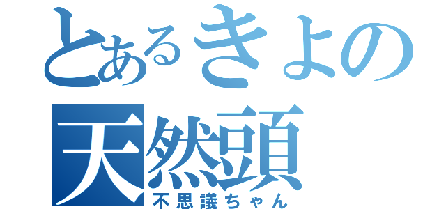 とあるきよの天然頭（不思議ちゃん）