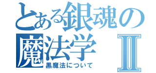 とある銀魂の魔法学Ⅱ（黒魔法について）