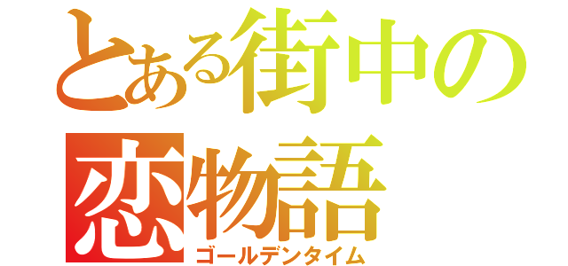 とある街中の恋物語（ゴールデンタイム）