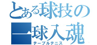 とある球技の一球入魂（テーブルテニス）