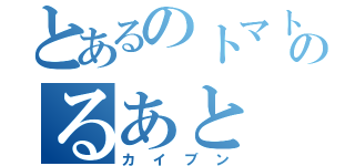 とあるのトマトのるあと（カイブン）