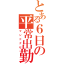 とある６日の平常出勤（マンドクセ）