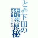 とある下田の特殊便秘（イタイみたい…）