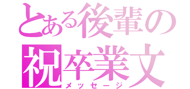 とある後輩の祝卒業文（メッセージ）