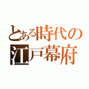 とある時代の江戸幕府（）