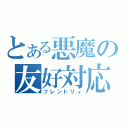 とある悪魔の友好対応（フレンドリィ）