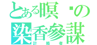 とある暝玥の染香參謀（計略者）