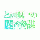 とある暝玥の染香參謀（計略者）