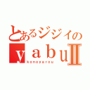 とあるジジイのｙａｂｕｕｔｉⅡ（ｋｏｎｏｙａｒｏｕ）