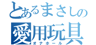 とあるまさしの愛用玩具（オナホール）