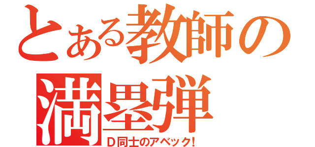 とある教師の満塁弾（Ｄ同士のアベック！）