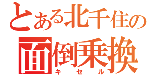 とある北千住の面倒乗換（キセル）