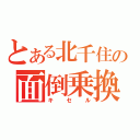 とある北千住の面倒乗換（キセル）