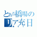 とある橋場のリア充日和（爆ぜろ）