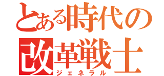 とある時代の改革戦士（ジェネラル）