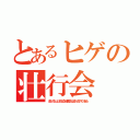 とあるヒゲの壮行会（さびしくないよ。またなる”結集の日”は日々、近づいているから。）