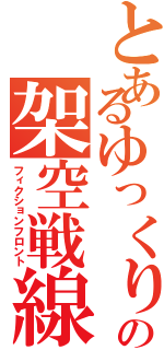 とあるゆっくりの架空戦線（フィクションフロント）