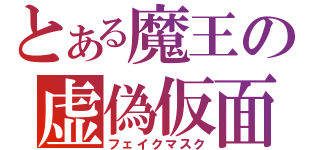 とある魔王の虚偽仮面（フェイクマスク）