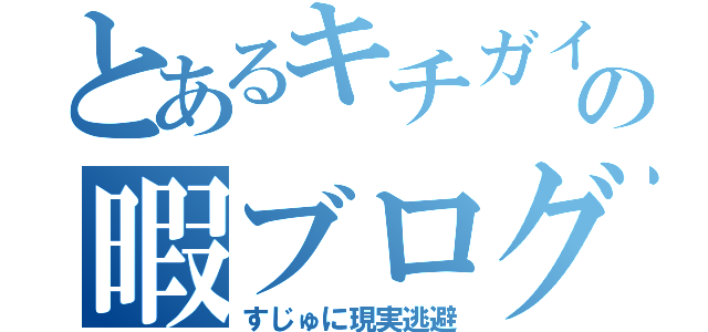 とあるキチガイの暇ブログ（すじゅに現実逃避）