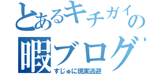 とあるキチガイの暇ブログ（すじゅに現実逃避）