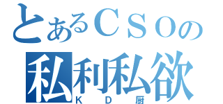 とあるＣＳＯの私利私欲（ＫＤ厨）