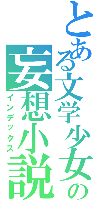 とある文学少女の妄想小説（インデックス）