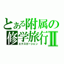 とある附属の修学旅行Ⅱ（エクスカーション）