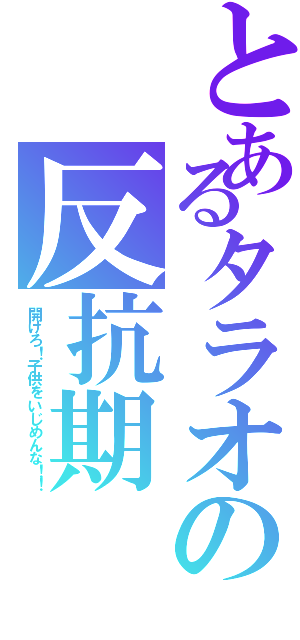 とあるタラオの反抗期（開けろ！子供をいじめんな！！）