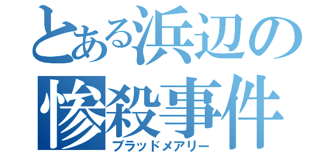 とある浜辺の惨殺事件（ブラッドメアリー）