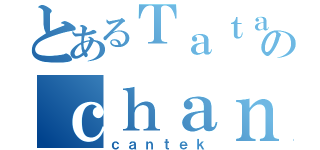 とあるＴａｔａのｃｈａｎ（ｃａｎｔｅｋ）