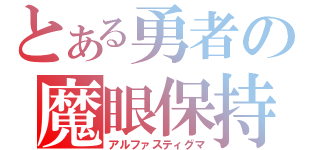 とある勇者の魔眼保持者（アルファスティグマ）