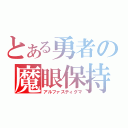 とある勇者の魔眼保持者（アルファスティグマ）