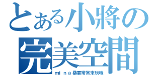 とある小將の完美空間（ｍｉｎａ桑要常常來玩哦）