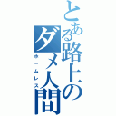 とある路上のダメ人間（ホ－ムレス）