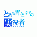 とある青色字幕の実況者（みーたすみー）