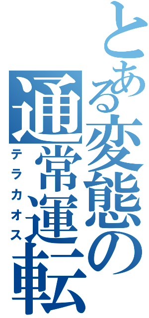 とある変態の通常運転（テラカオス）