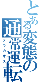 とある変態の通常運転（テラカオス）