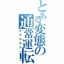 とある変態の通常運転（テラカオス）