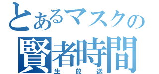 とあるマスクの賢者時間（生放送）