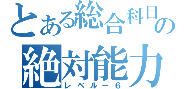 とある総合科目の絶対能力（レベル－６）