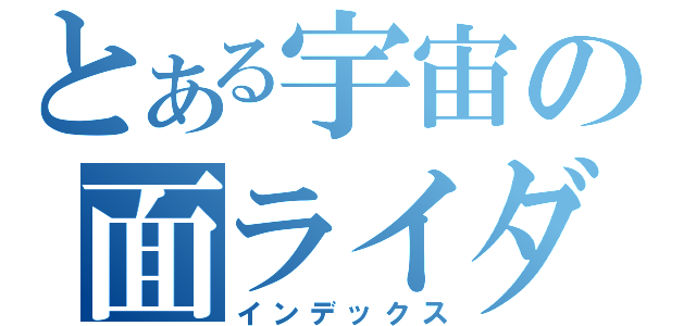 とある宇宙の面ライダー（インデックス）