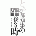 とある都知事の午後３時（ Ｏｎ ｍｉｘｉ）